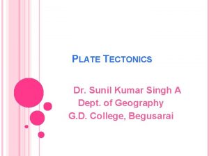 PLATE TECTONICS Dr Sunil Kumar Singh A Dept