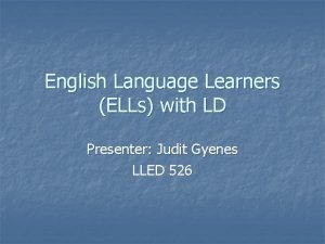 English Language Learners ELLs with LD Presenter Judit