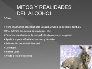 MITOS Y REALIDADES DEL ALCOHOL Mitos Tiene importantes