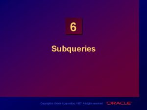 6 Subqueries Copyright Oracle Corporation 1997 All rights