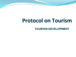 Protocol on Tourism TOURISM DEVELOPMENT Structure of Presentation