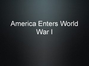 America Enters World War I Objective By the