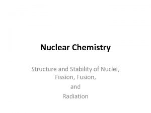 Nuclear Chemistry Structure and Stability of Nuclei Fission