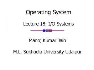 Operating System Lecture 18 IO Systems Manoj Kumar