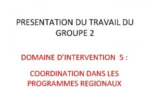 PRESENTATION DU TRAVAIL DU GROUPE 2 DOMAINE DINTERVENTION