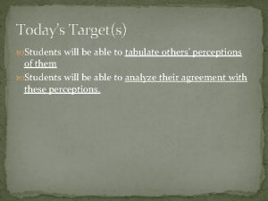 Todays Targets Students will be able to tabulate