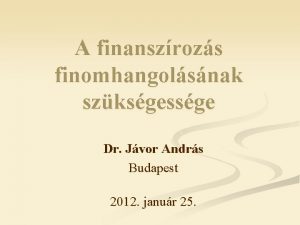A finanszrozs finomhangolsnak szksgessge Dr Jvor Andrs Budapest