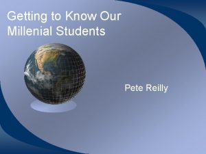 Getting to Know Our Millenial Students Pete Reilly