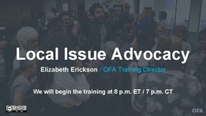 Local Issue Advocacy Elizabeth Erickson OFA Training Director