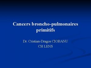 Cancers bronchopulmonaires primitifs Dr CristianDragos CIOBANU CH LENS