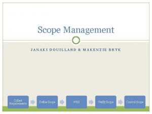 Scope Management JANAKI DOUILLARD MAKENZIE BRYK Collect Requirements