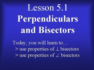 Lesson 5 1 Perpendiculars and Bisectors Today you