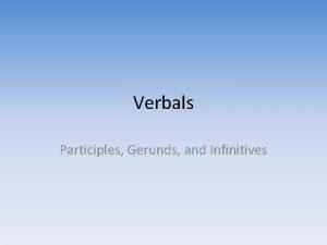 Verbals Participles Gerunds and Infinitives Verbals What are