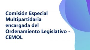 Comisin Especial Multipartidaria encargada del Ordenamiento Legislativo CEMOL