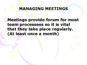 MANAGING MEETINGS Meetings provide forum for most team