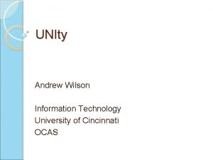 UNIty Andrew Wilson Information Technology University of Cincinnati