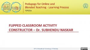 FLIPPED CLASSROOM ACTIVITY CONSTRUCTOR Dr SUBHENDU NASKAR IDP