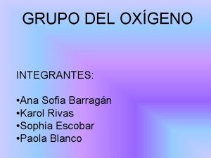 GRUPO DEL OXGENO INTEGRANTES Ana Sofia Barragn Karol