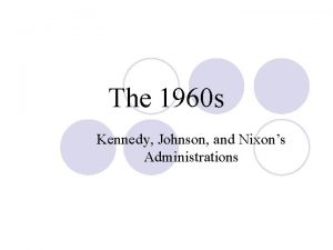 The 1960 s Kennedy Johnson and Nixons Administrations