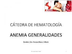 CTEDRA DE HEMATOLOGA ANEMIA GENERALIDADES Nombre Dra Roxana