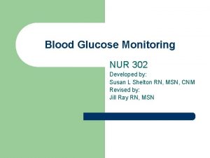 Blood Glucose Monitoring NUR 302 Developed by Susan