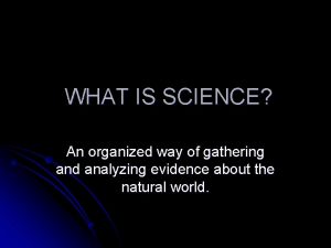 WHAT IS SCIENCE An organized way of gathering