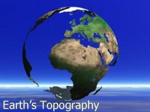 Earths Topography Topography Topography refers to the shape
