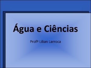 gua e Cincias Prof Lilian Larroca O que