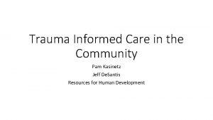 Trauma Informed Care in the Community Pam Kasinetz