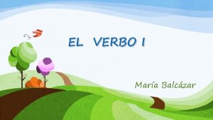 EL VERBO I Mara Balczar El verbo es