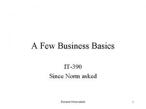 A Few Business Basics IT390 Since Norm asked