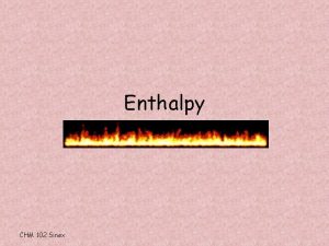 Enthalpy CHM 102 Sinex Enthalpy H heat content