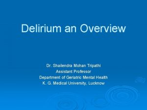 Delirium an Overview Dr Shailendra Mohan Tripathi Assistant