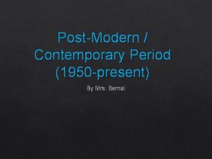 PostModern Contemporary Period 1950 present By Mrs Bernal