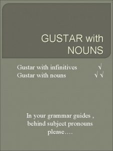 GUSTAR with NOUNS Gustar with infinitives Gustar with