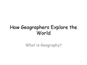 How Geographers Explore the World What is Geography