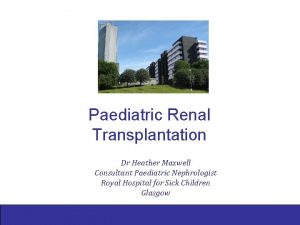 Paediatric Renal Transplantation Dr Heather Maxwell Consultant Paediatric