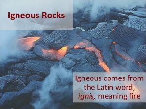 Igneous Rocks Igneous comes from the Latin word