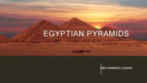 EGYPTIAN PYRAMIDS INES GARRIDO LOZANO INTRODUCTYION The Egyptian