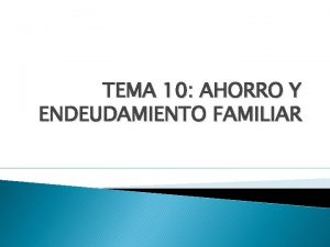 TEMA 10 AHORRO Y ENDEUDAMIENTO FAMILIAR 1 La