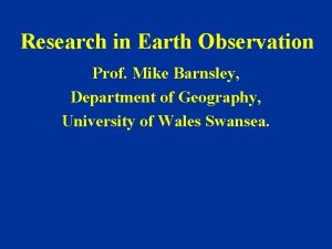 Research in Earth Observation Prof Mike Barnsley Department