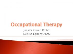 Occupational Therapy Jessica Green OTAS Denise Egbert OTAS
