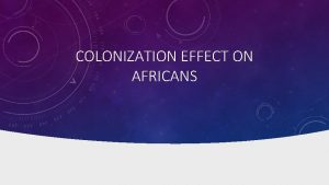 COLONIZATION EFFECT ON AFRICANS MAJOR ISSUE IN COLONIES
