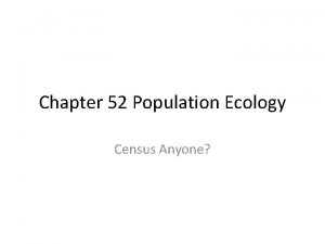 Chapter 52 Population Ecology Census Anyone Characteristics of