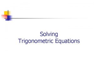 Solving Trigonometric Equations Solving Trigonometric Equations To solve