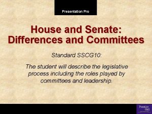 Presentation Pro House and Senate Differences and Committees