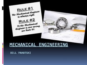 MECHANICAL ENGINEERING BILL PAHUTSKI What is Mechanical Engineering