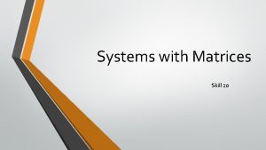 Systems with Matrices Skill 20 Objectives Write matrices