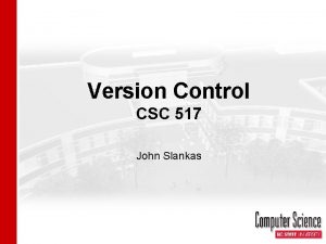 Version Control CSC 517 John Slankas Version Control