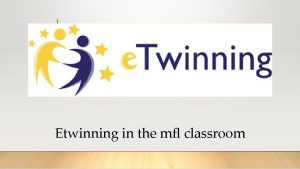 Etwinning in the mfl classroom BRINGING THE WORLD